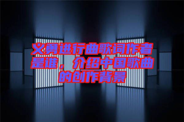 義勇進行曲歌詞作者是誰，介紹中國歌曲的創(chuàng)作背景