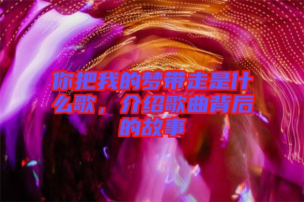 你把我的夢帶走是什么歌，介紹歌曲背后的故事