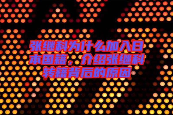 張繼科為什么加入日本國(guó)籍，介紹張繼科轉(zhuǎn)籍背后的原因