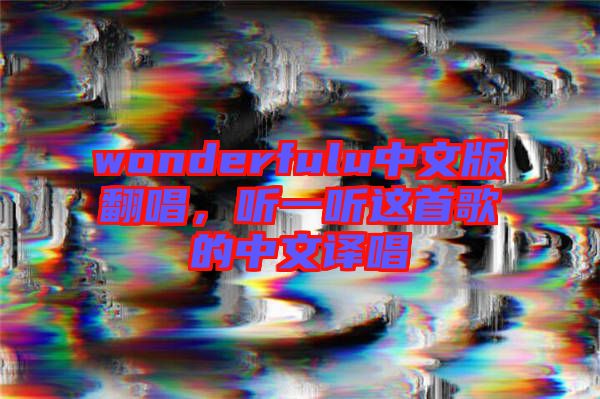 wonderfulu中文版翻唱，聽(tīng)一聽(tīng)這首歌的中文譯唱