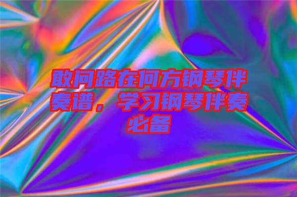 敢問路在何方鋼琴伴奏譜，學(xué)習(xí)鋼琴伴奏必備