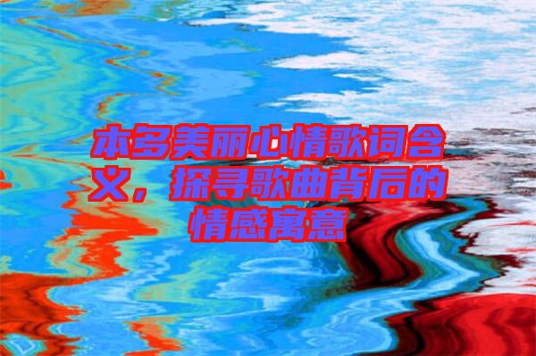 本多美麗心情歌詞含義，探尋歌曲背后的情感寓意