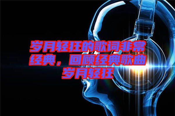 歲月輕狂的歌詞非常經(jīng)典，回顧經(jīng)典歌曲歲月輕狂