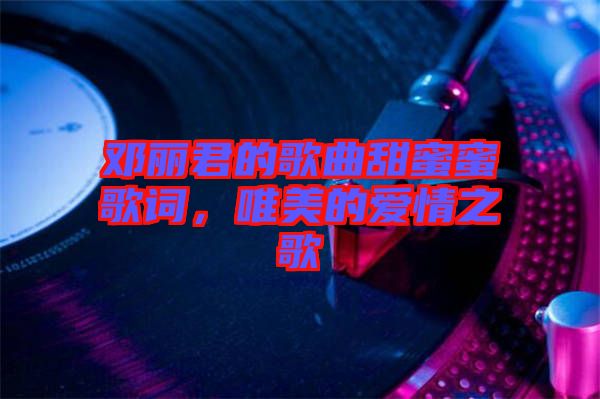 鄧麗君的歌曲甜蜜蜜歌詞，唯美的愛(ài)情之歌