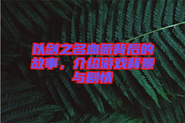 以劍之名血薇背后的故事，介紹游戲背景與劇情