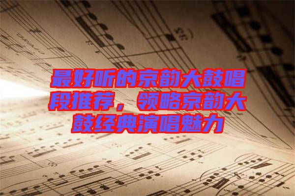 最好聽的京韻大鼓唱段推薦，領略京韻大鼓經(jīng)典演唱魅力