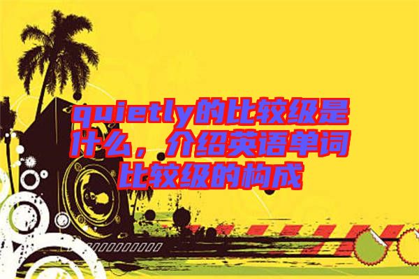 quietly的比較級是什么，介紹英語單詞比較級的構成