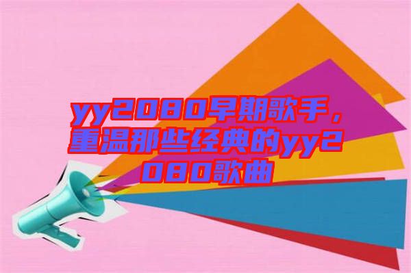 yy2080早期歌手，重溫那些經(jīng)典的yy2080歌曲