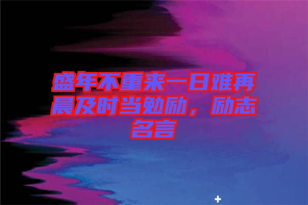 盛年不重來一日難再晨及時當勉勵，勵志名言