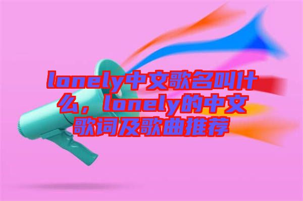 lonely中文歌名叫什么，lonely的中文歌詞及歌曲推薦