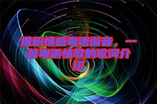 堆積情感粵語諧音，一首粵語情歌的歌詞介紹