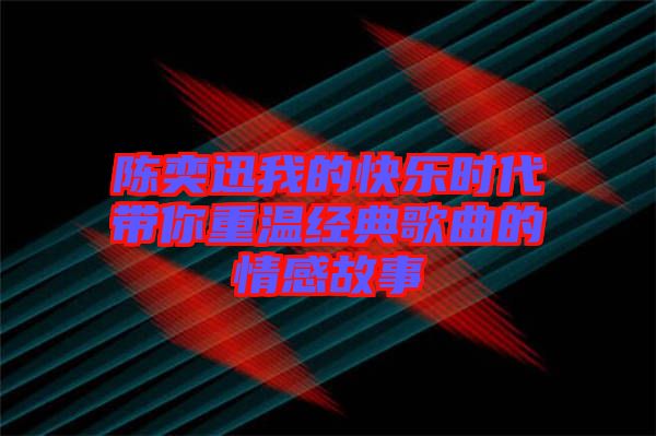 陳奕迅我的快樂時代帶你重溫經典歌曲的情感故事