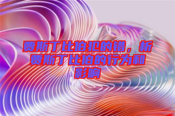 賈斯丁比伯犯的錯(cuò)，析賈斯丁比伯的行為和影響