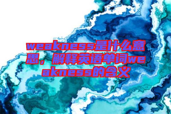 weakness是什么意思，解釋英語單詞weakness的含義