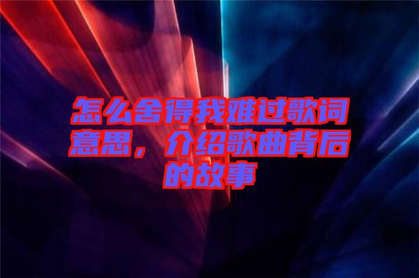 怎么舍得我難過(guò)歌詞意思，介紹歌曲背后的故事