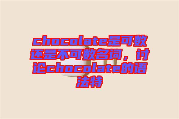 chocolate是可數(shù)還是不可數(shù)名詞，討論chocolate的語法特