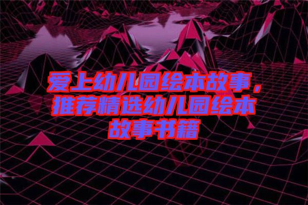 愛(ài)上幼兒園繪本故事，推薦精選幼兒園繪本故事書籍