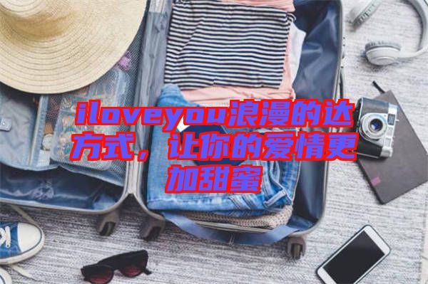 iloveyou浪漫的達(dá)方式，讓你的愛情更加甜蜜