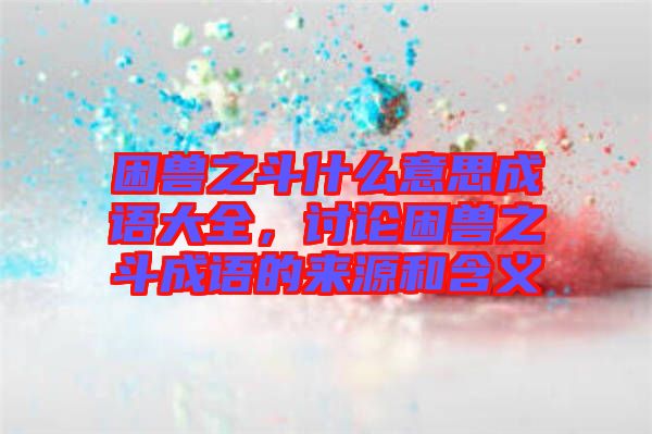 困獸之斗什么意思成語大全，討論困獸之斗成語的來源和含義