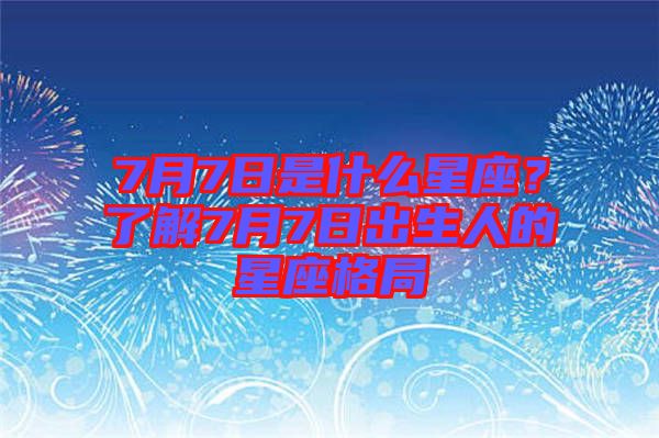 7月7日是什么星座？了解7月7日出生人的星座格局