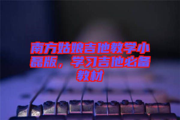 南方姑娘吉他教學小磊版，學習吉他必備教材