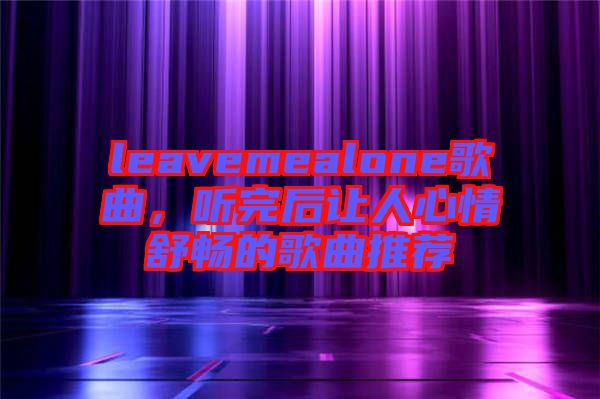 leavemealone歌曲，聽完后讓人心情舒暢的歌曲推薦