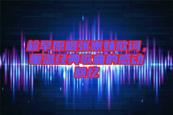 趁早原唱張惠妹歌詞，重溫經(jīng)典歌曲的感動回憶