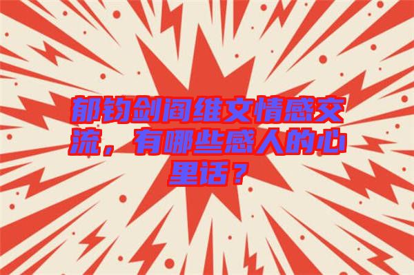 郁鈞劍閻維文情感交流，有哪些感人的心里話？