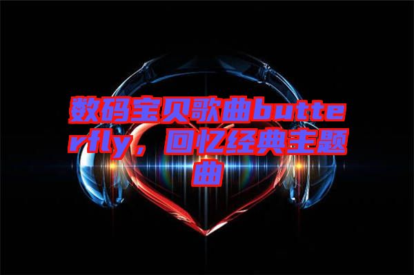 數(shù)碼寶貝歌曲butterfly，回憶經典主題曲