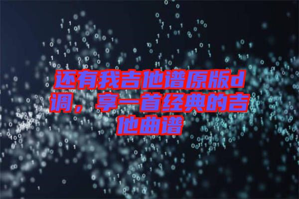 還有我吉他譜原版d調，享一首經(jīng)典的吉他曲譜