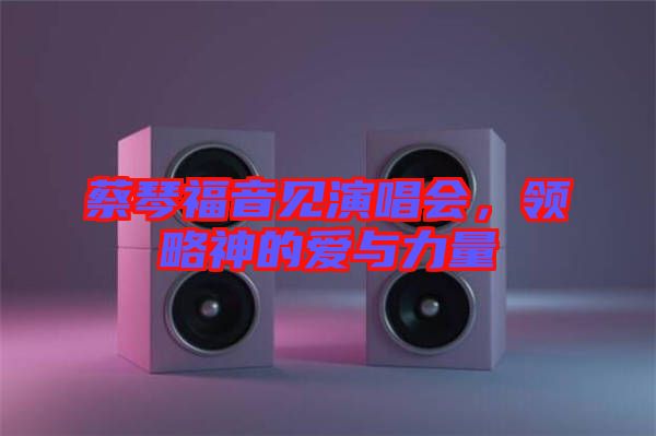 蔡琴福音見演唱會，領(lǐng)略神的愛與力量