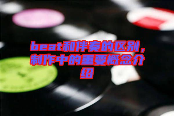 beat和伴奏的區(qū)別，制作中的重要概念介紹