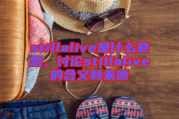 stillalive是什么意思，討論stillalive的含義和來(lái)源