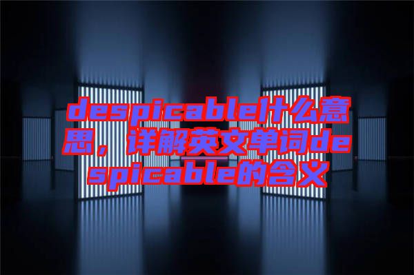 despicable什么意思，詳解英文單詞despicable的含義