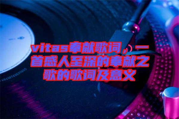 vitas奉獻(xiàn)歌詞，一首感人至深的奉獻(xiàn)之歌的歌詞及意義