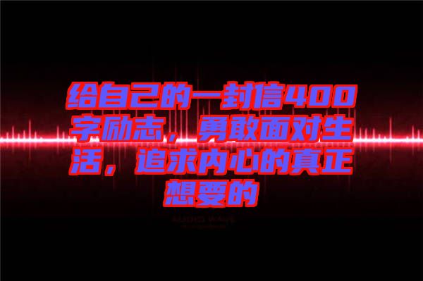 給自己的一封信400字勵志，勇敢面對生活，追求內(nèi)心的真正想要的