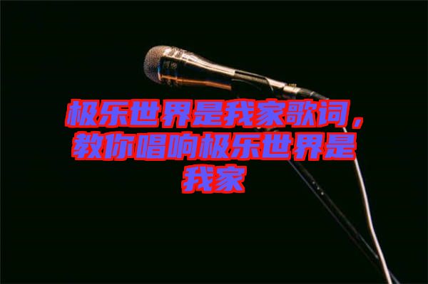 極樂世界是我家歌詞，教你唱響極樂世界是我家