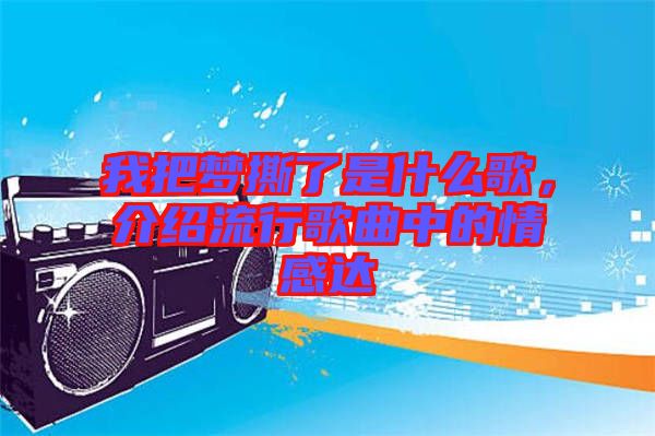 我把夢撕了是什么歌，介紹流行歌曲中的情感達(dá)