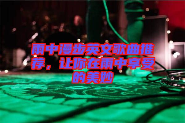 雨中漫步英文歌曲推薦，讓你在雨中享受的美妙