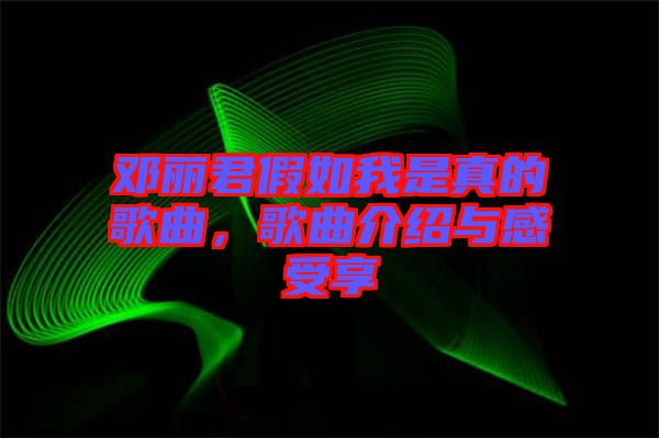 鄧麗君假如我是真的歌曲，歌曲介紹與感受享