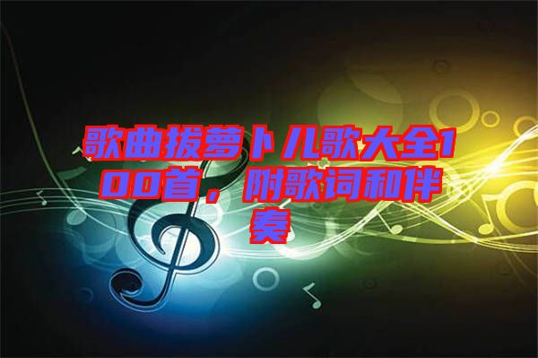 歌曲拔蘿卜兒歌大全100首，附歌詞和伴奏