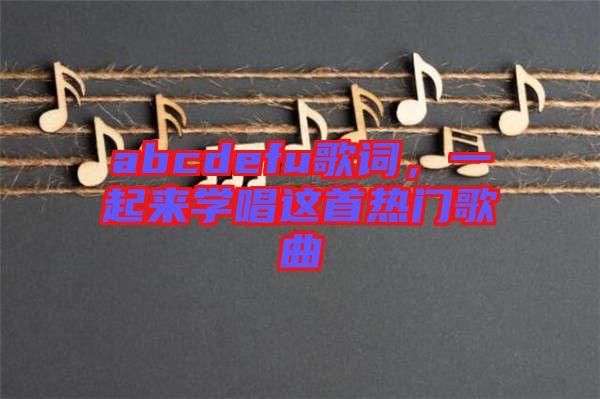 abcdefu歌詞，一起來學(xué)唱這首熱門歌曲