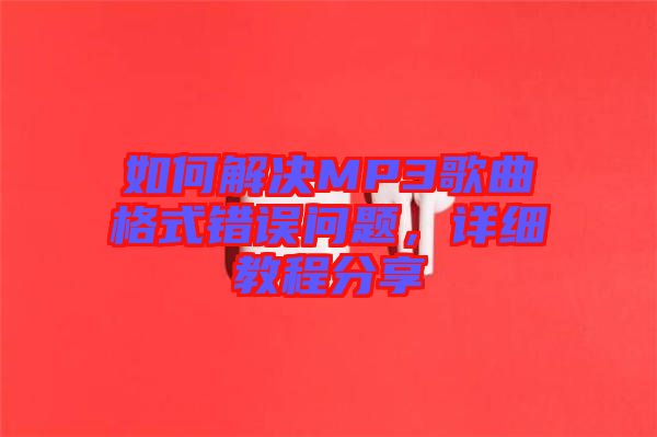 如何解決MP3歌曲格式錯(cuò)誤問題，詳細(xì)教程分享