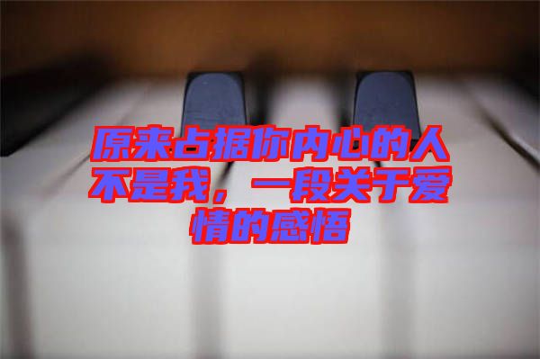 原來占據(jù)你內心的人不是我，一段關于愛情的感悟