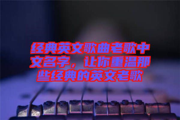 經(jīng)典英文歌曲老歌中文名字，讓你重溫那些經(jīng)典的英文老歌