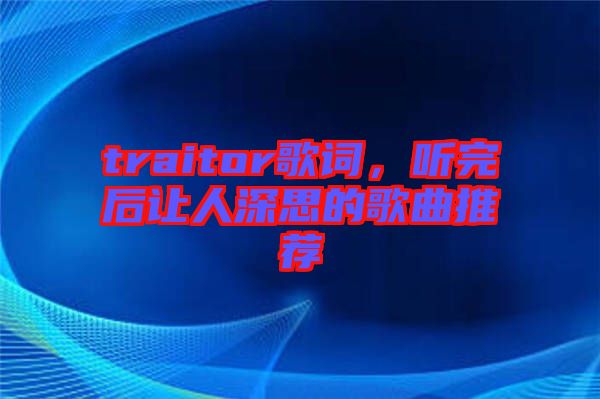 traitor歌詞，聽完后讓人深思的歌曲推薦