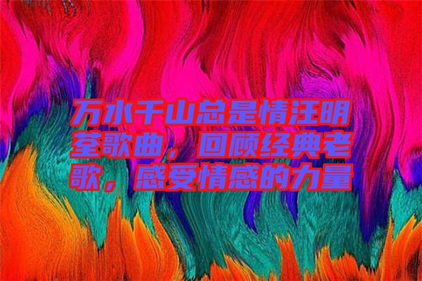 萬水千山總是情汪明荃歌曲，回顧經(jīng)典老歌，感受情感的力量