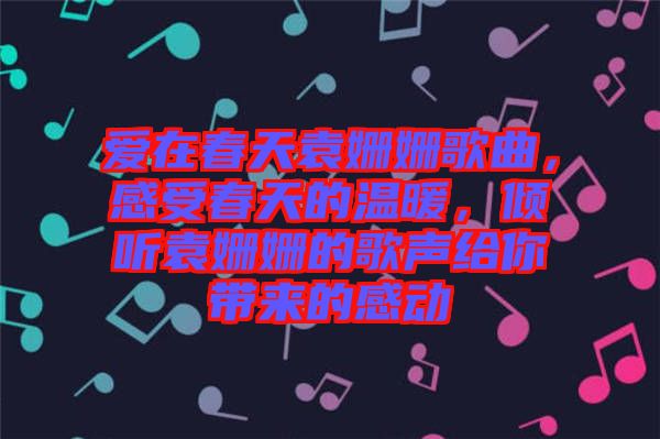 愛在春天袁姍姍歌曲，感受春天的溫暖，傾聽袁姍姍的歌聲給你帶來的感動(dòng)