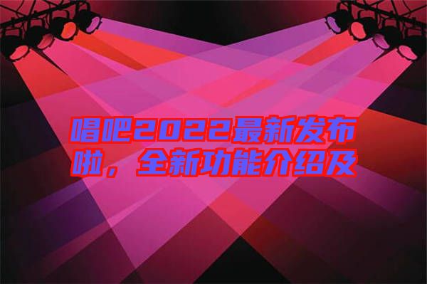 唱吧2022最新發(fā)布啦，全新功能介紹及