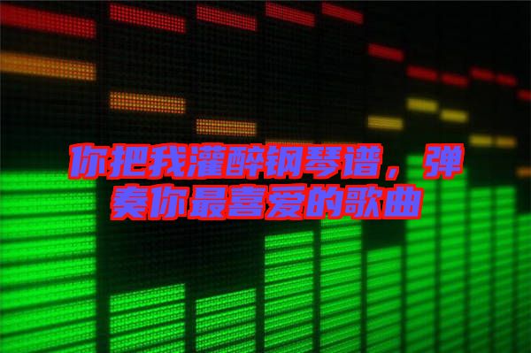 你把我灌醉鋼琴譜，彈奏你最喜愛的歌曲